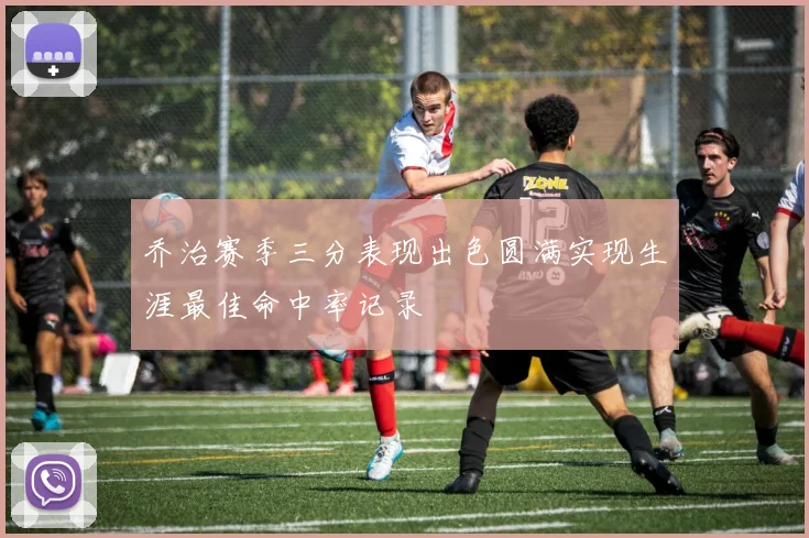 乔治赛季三分表现出色圆满实现生涯最佳命中率记录