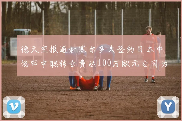德天空报道杜塞尔多夫签约日本中场田中聪转会费达100万欧元合同为期四年
