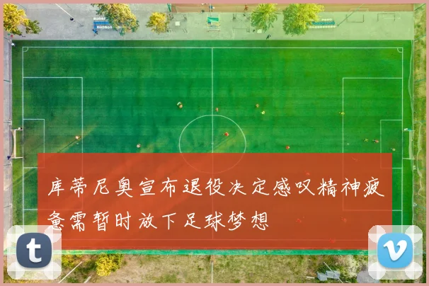 库蒂尼奥宣布退役决定感叹精神疲惫需暂时放下足球梦想