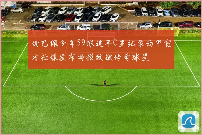 姆巴佩今年59球追平C罗纪录西甲官方社媒发布海报致敬传奇球星