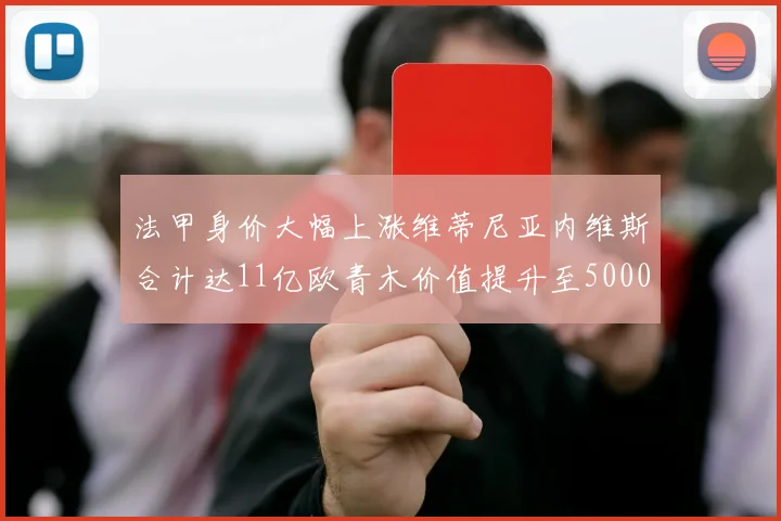 法甲身价大幅上涨维蒂尼亚内维斯合计达11亿欧青木价值提升至5000万