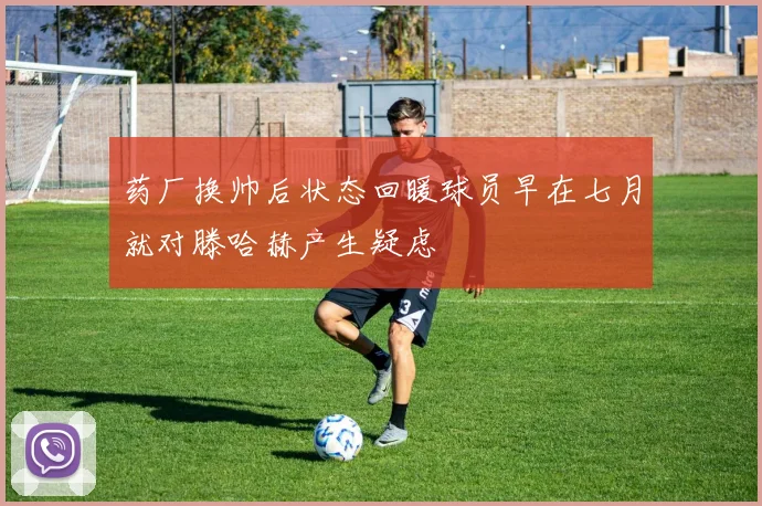 药厂换帅后状态回暖球员早在七月就对滕哈赫产生疑虑