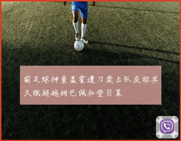 前足球神童盖霍遭刀袭击队友称其天赋超越姆巴佩和登贝莱