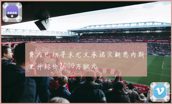 费内巴切寻求尤文承诺买断恩内斯里并标价2000万欧元