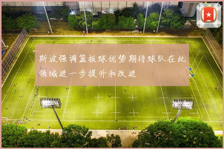 斯波强调篮板球优势期待球队在此领域进一步提升和改进