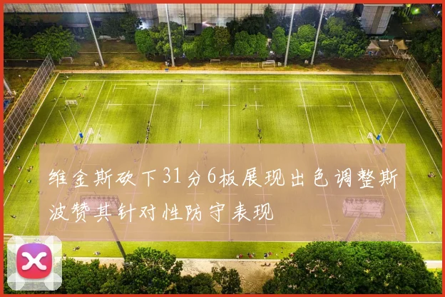 维金斯砍下31分6板展现出色调整斯波赞其针对性防守表现