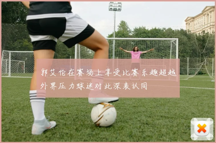 郭艾伦在赛场上享受比赛乐趣超越外界压力球迷对此深表认同