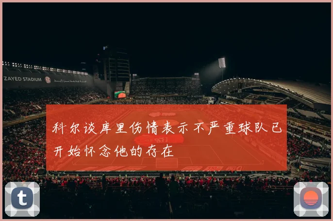 科尔谈库里伤情表示不严重球队已开始怀念他的存在