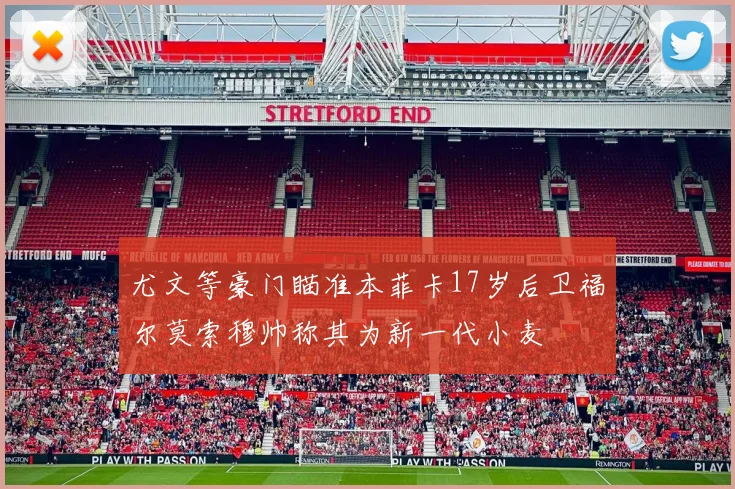 尤文等豪门瞄准本菲卡17岁后卫福尔莫索穆帅称其为新一代小麦