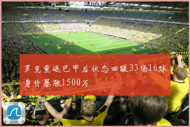 罗克重返巴甲后状态回暖33场16球身价暴涨1500万