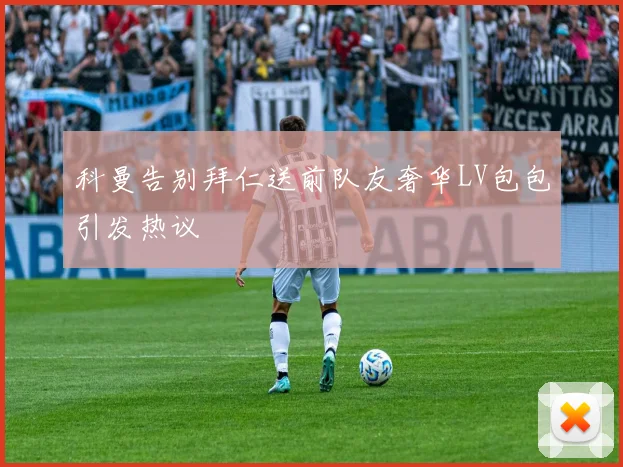 科曼告别拜仁送前队友奢华LV包包引发热议