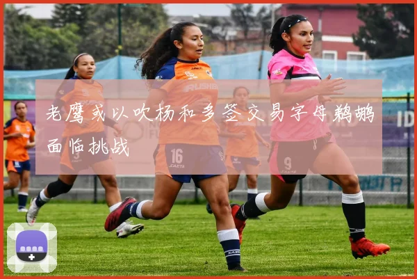 老鹰或以吹杨和多签交易字母鹈鹕面临挑战