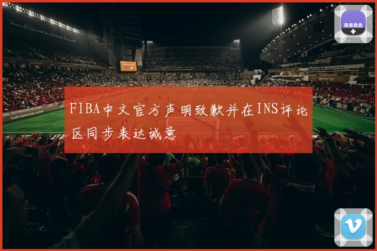 FIBA中文官方声明致歉并在INS评论区同步表达诚意