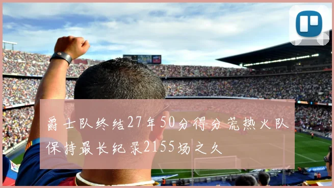 爵士队终结27年50分得分荒热火队保持最长纪录2155场之久
