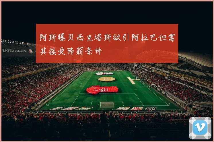 阿斯曝贝西克塔斯欲引阿拉巴但需其接受降薪条件