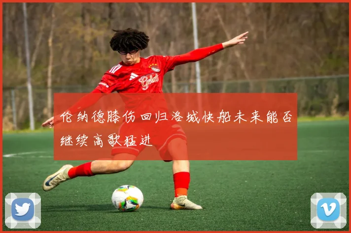 伦纳德膝伤回归洛城快船未来能否继续高歌猛进