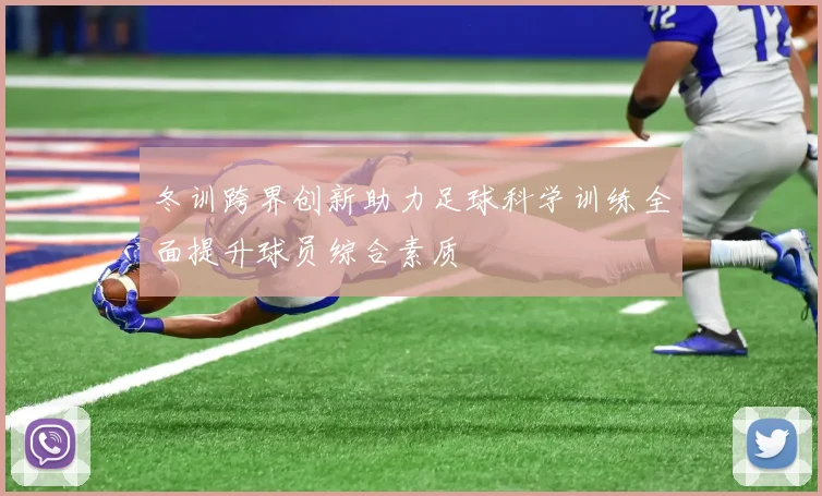冬训跨界创新助力足球科学训练全面提升球员综合素质