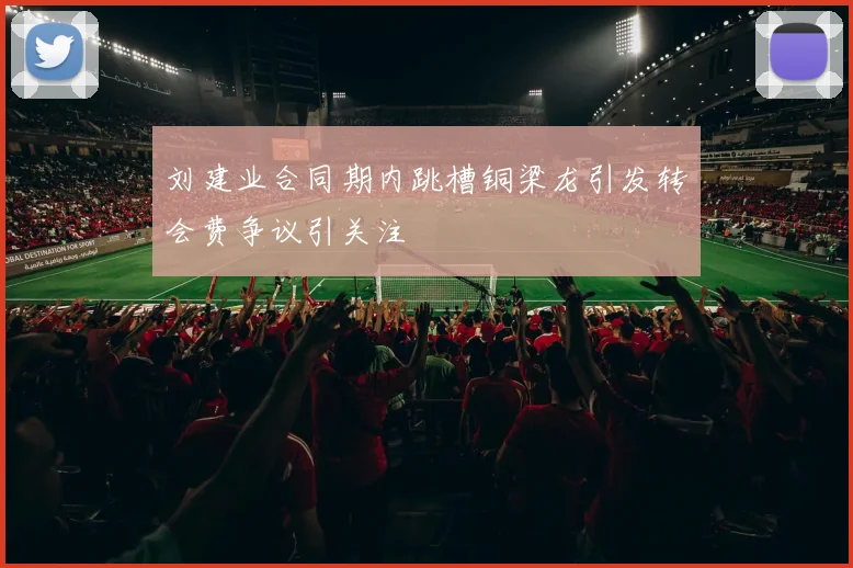 刘建业合同期内跳槽铜梁龙引发转会费争议引关注